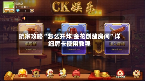 玩家攻略“怎么开炸 金花创建房间”详细房卡使用教程