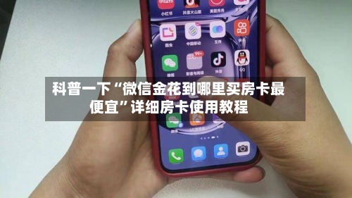 科普一下“微信金花到哪里买房卡最便宜”详细房卡使用教程-第2张图片