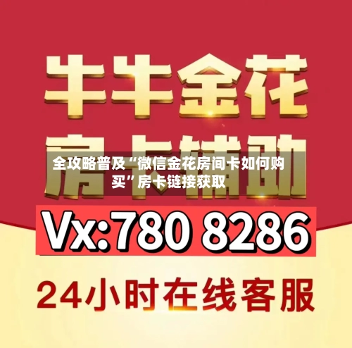 全攻略普及“微信金花房间卡如何购买”房卡链接获取-第2张图片