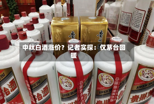 中秋白酒涨价？记者实探：仅茅台回暖-第2张图片