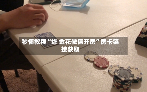 秒懂教程“炸 金花微信开房”房卡链接获取
