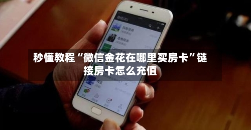 秒懂教程“微信金花在哪里买房卡	”链接房卡怎么充值-第3张图片