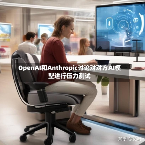 OpenAI和Anthropic讨论对对方AI模型进行压力测试-第3张图片