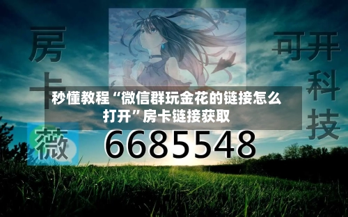 秒懂教程“微信群玩金花的链接怎么打开”房卡链接获取-第2张图片