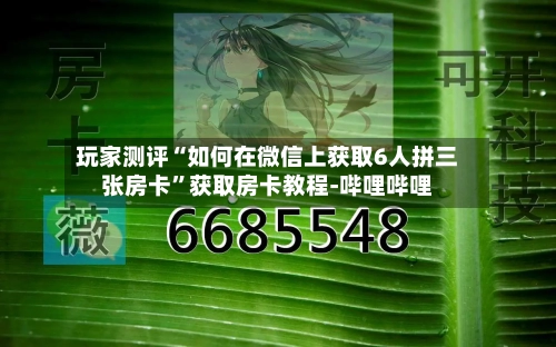 玩家测评“如何在微信上获取6人拼三张房卡”获取房卡教程-哔哩哔哩-第3张图片