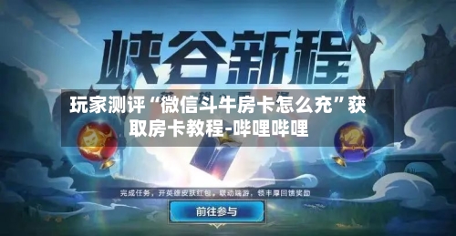 玩家测评“微信斗牛房卡怎么充”获取房卡教程-哔哩哔哩