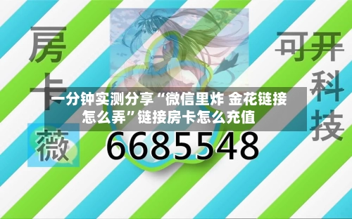 一分钟实测分享“微信里炸 金花链接怎么弄”链接房卡怎么充值-第2张图片