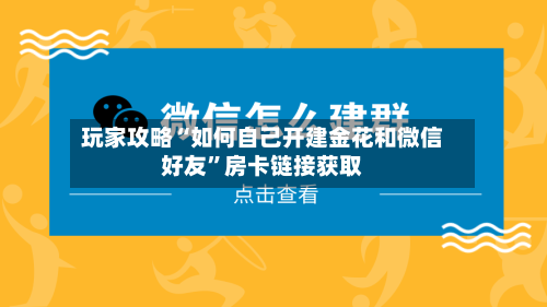 玩家攻略“如何自己开建金花和微信好友”房卡链接获取-第2张图片