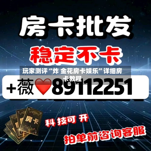 玩家测评“炸 金花房卡娱乐”详细房卡教程-第2张图片