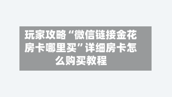 玩家攻略“微信链接金花房卡哪里买”详细房卡怎么购买教程-第2张图片