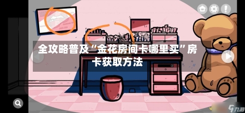 全攻略普及“金花房间卡哪里买”房卡获取方法