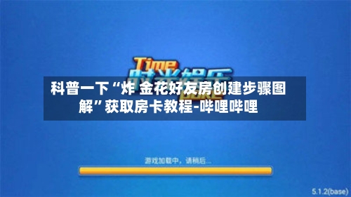 科普一下“炸 金花好友房创建步骤图解”获取房卡教程-哔哩哔哩-第3张图片