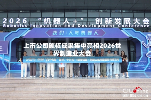 上市公司硬核成果集中亮相2026世界制造业大会