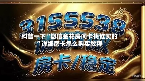 科普一下“微信金花房间卡找谁买的”详细房卡怎么购买教程