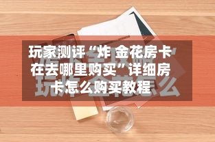 玩家测评“炸 金花房卡在去哪里购买”详细房卡怎么购买教程