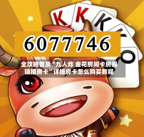 全攻略普及“九人炸 金花房间卡房间链接房卡”详细房卡怎么购买教程-第2张图片