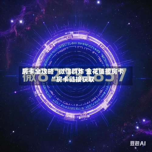 房卡全攻略“微信群炸 金花链接房卡	”房卡链接获取-第3张图片