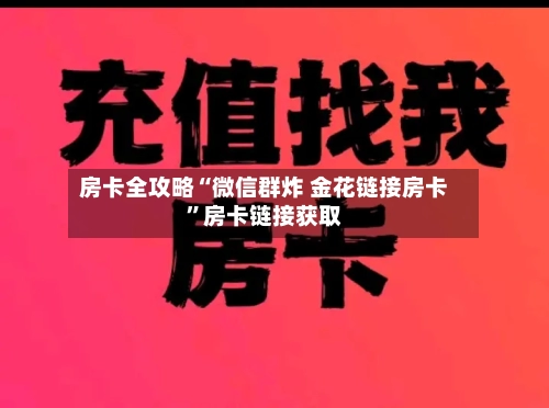 房卡全攻略“微信群炸 金花链接房卡”房卡链接获取-第2张图片