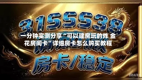 一分钟实测分享“可以建房玩的炸 金花房间卡”详细房卡怎么购买教程-第2张图片