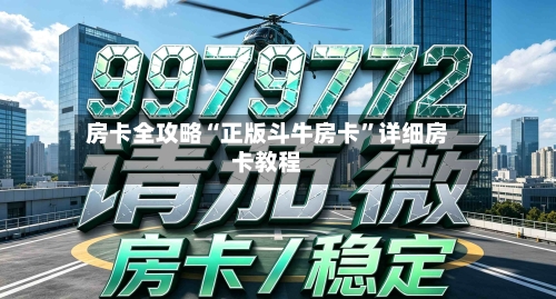 房卡全攻略“正版斗牛房卡”详细房卡教程
