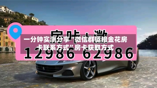一分钟实测分享“微信群链接金花房卡联系方式”房卡获取方式-第3张图片