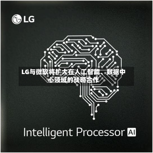 LG与微软将扩大在人工智能、数据中心领域的战略合作-第2张图片