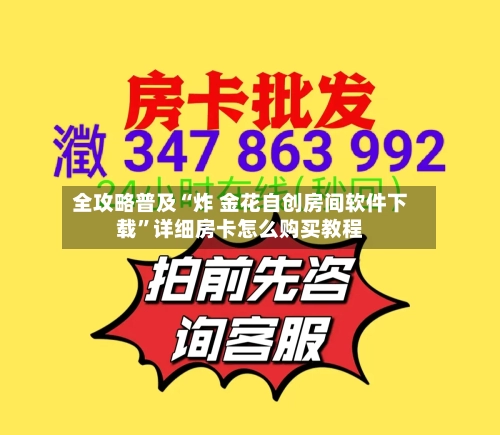 全攻略普及“炸 金花自创房间软件下载”详细房卡怎么购买教程