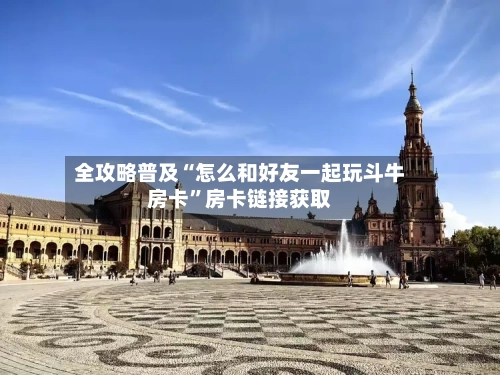 全攻略普及“怎么和好友一起玩斗牛房卡”房卡链接获取-第2张图片