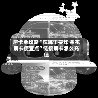房卡全攻略“在哪里买炸 金花房卡便宜点”链接房卡怎么充值