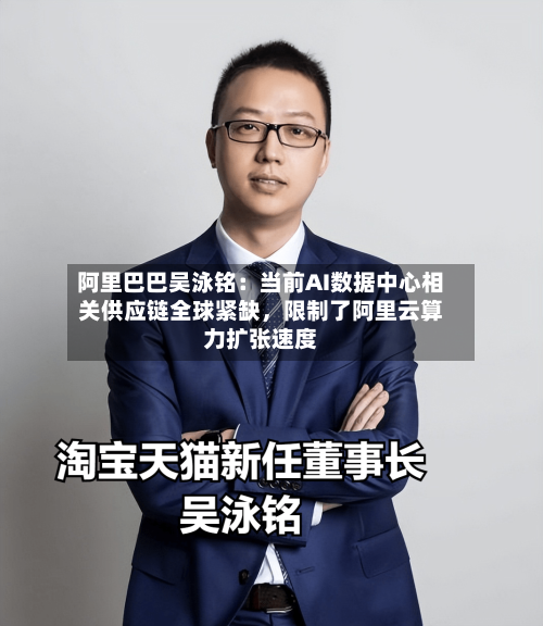 阿里巴巴吴泳铭：当前AI数据中心相关供应链全球紧缺，限制了阿里云算力扩张速度