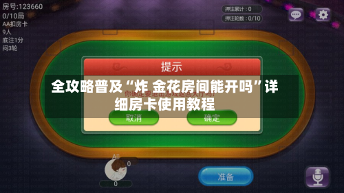 全攻略普及“炸 金花房间能开吗	”详细房卡使用教程-第2张图片
