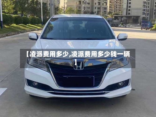 【凌派费用多少,凌派费用多少钱一辆】-第2张图片