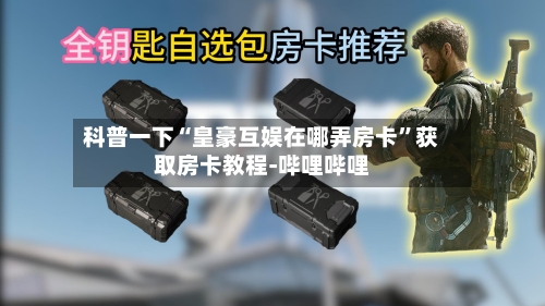 科普一下“皇豪互娱在哪弄房卡	”获取房卡教程-哔哩哔哩-第2张图片