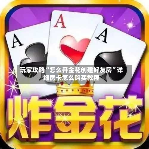 玩家攻略“怎么开金花创建好友房”详细房卡怎么购买教程