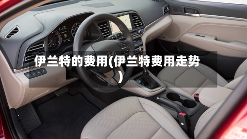 伊兰特的费用(伊兰特费用走势)