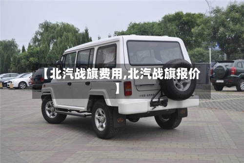 【北汽战旗费用,北汽战旗报价】-第3张图片