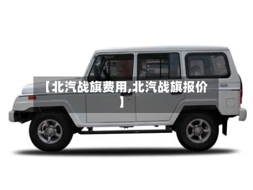 【北汽战旗费用,北汽战旗报价】-第2张图片