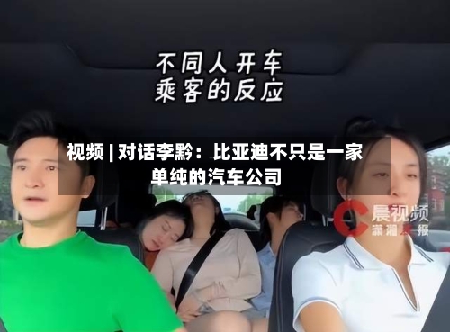 视频 | 对话李黔：比亚迪不只是一家单纯的汽车公司-第3张图片