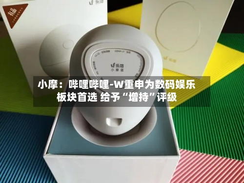 小摩：哔哩哔哩-W重申为数码娱乐板块首选 给予“增持”评级-第3张图片