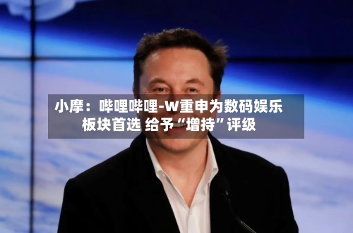 小摩：哔哩哔哩-W重申为数码娱乐板块首选 给予“增持”评级-第1张图片