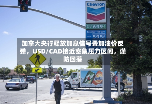 加拿大央行释放加息信号叠加油价反弹	，USD/CAD接近密集压力区间，谨防回落-第2张图片