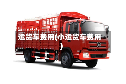 运货车费用(小运货车费用)-第1张图片