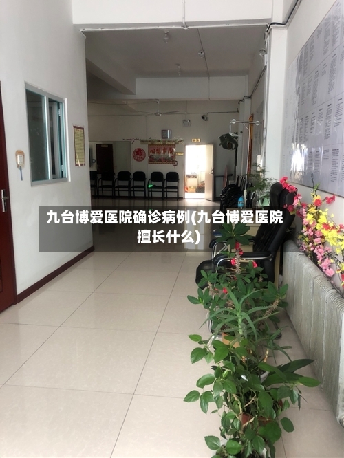 九台博爱医院确诊病例(九台博爱医院擅长什么)-第3张图片