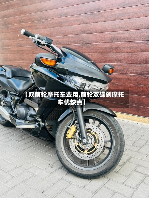 【双前轮摩托车费用,前轮双碟刹摩托车优缺点】-第3张图片