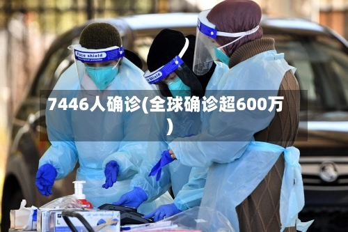 7446人确诊(全球确诊超600万)-第2张图片