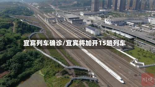 宜宾列车确诊/宜宾将加开15趟列车-第2张图片