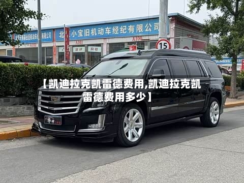 【凯迪拉克凯雷德费用,凯迪拉克凯雷德费用多少】