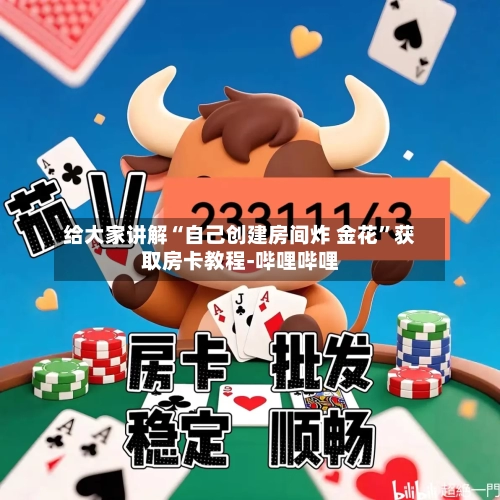给大家讲解“自己创建房间炸 金花”获取房卡教程-哔哩哔哩-第2张图片