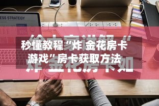 秒懂教程“炸 金花房卡游戏”房卡获取方法-第2张图片