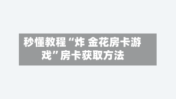 秒懂教程“炸 金花房卡游戏”房卡获取方法-第3张图片